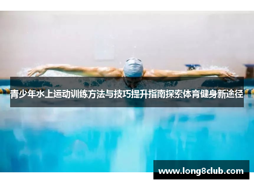 青少年水上运动训练方法与技巧提升指南探索体育健身新途径